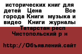 12 исторических книг для детей › Цена ­ 2 000 - Все города Книги, музыка и видео » Книги, журналы   . Татарстан респ.,Чистопольский р-н